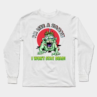 I'm like a zombie. I won't stay dead! Long Sleeve T-Shirt